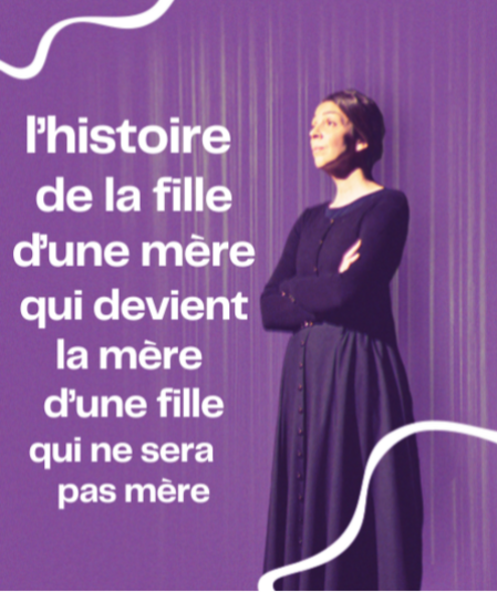 Affiche du spectacle L'histoire de la fille d'une mère qui devient la mère d'une fille qui ne sera pas mère